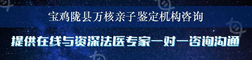 宝鸡陇县万核亲子鉴定机构咨询